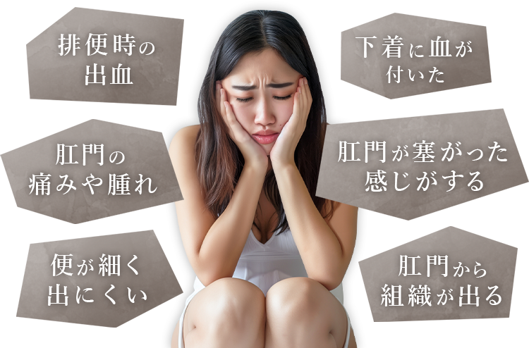 排便時の出血/下着に血が付いた/肛門の痛みや腫れ/肛門が塞がった感じがする/便が細く出にくい/肛門から組織が出る
